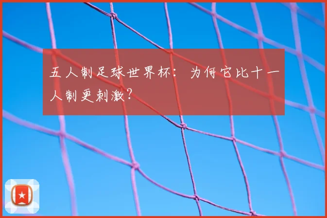 五人制足球世界杯：为何它比十一人制更刺激？