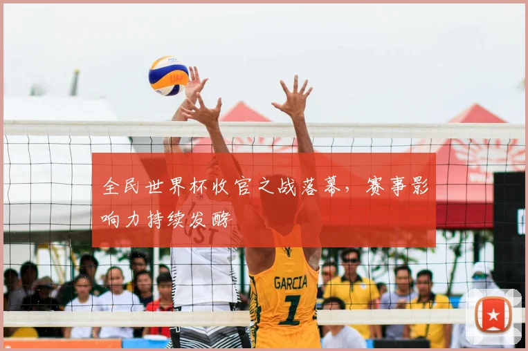 全民世界杯收官之战落幕,赛事影响力持续发酵
