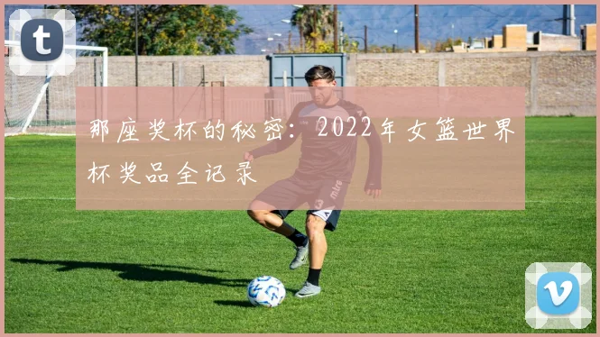 那座奖杯的秘密：2022年女篮世界杯奖品全记录