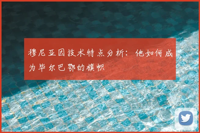 穆尼亚因技术特点分析：他如何成为毕尔巴鄂的旗帜