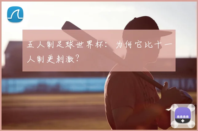 五人制足球世界杯：为何它比十一人制更刺激？