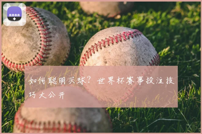 如何聪明买球？世界杯赛事投注技巧大公开