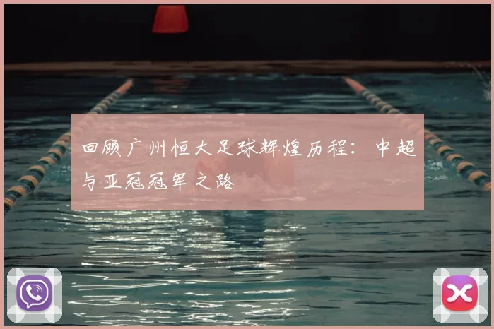 回顾广州恒大足球辉煌历程：中超与亚冠冠军之路