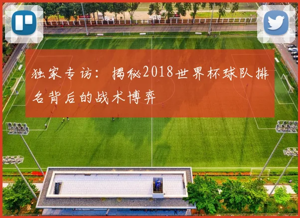 独家专访:揭秘2018世界杯球队排名背后的战术博弈
