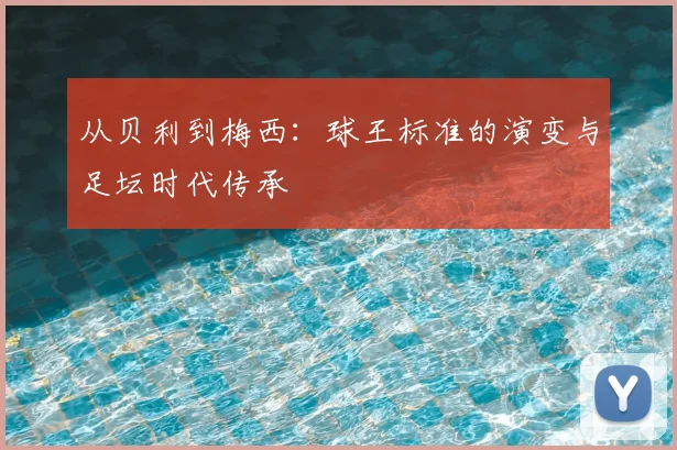从贝利到梅西：球王标准的演变与足坛时代传承