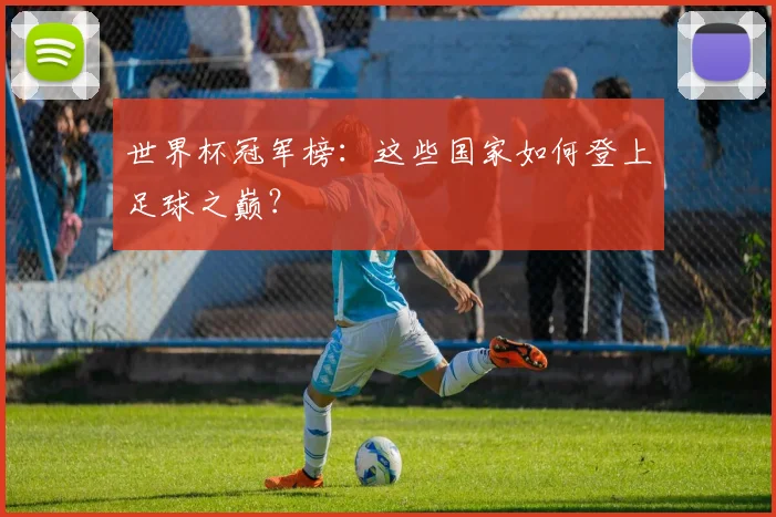 世界杯冠军榜:这些国家如何登上足球之巅?