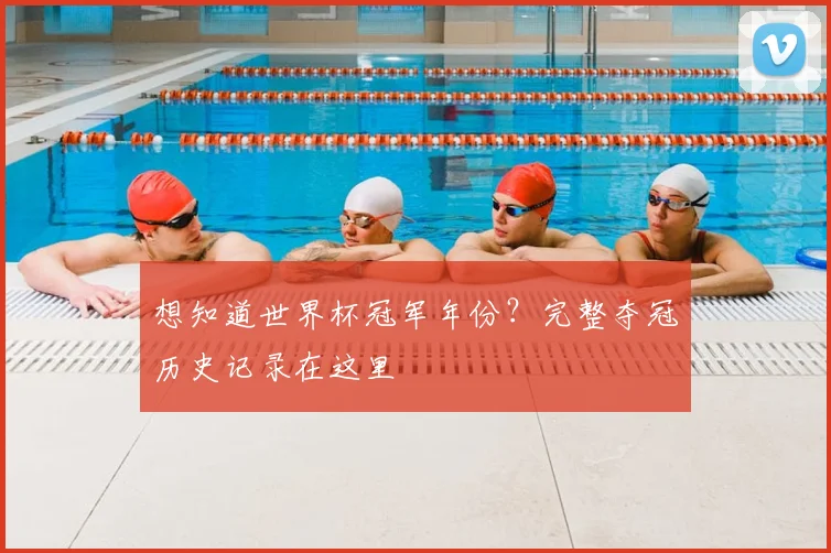 想知道世界杯冠军年份?完整夺冠历史记录在这里