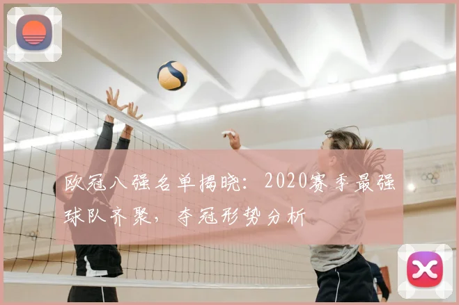 欧冠八强名单揭晓：2020赛季最强球队齐聚，夺冠形势分析