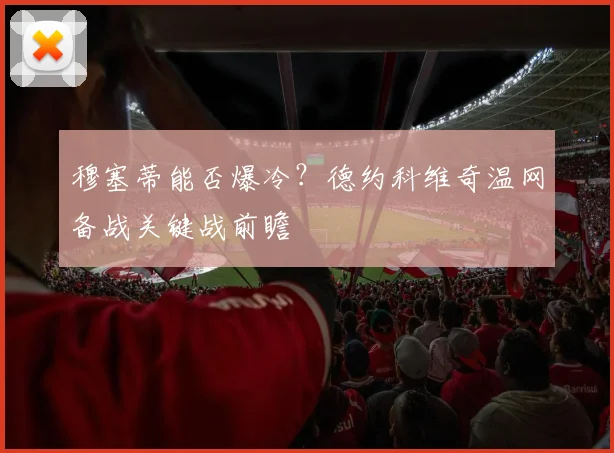 穆塞蒂能否爆冷？德约科维奇温网备战关键战前瞻