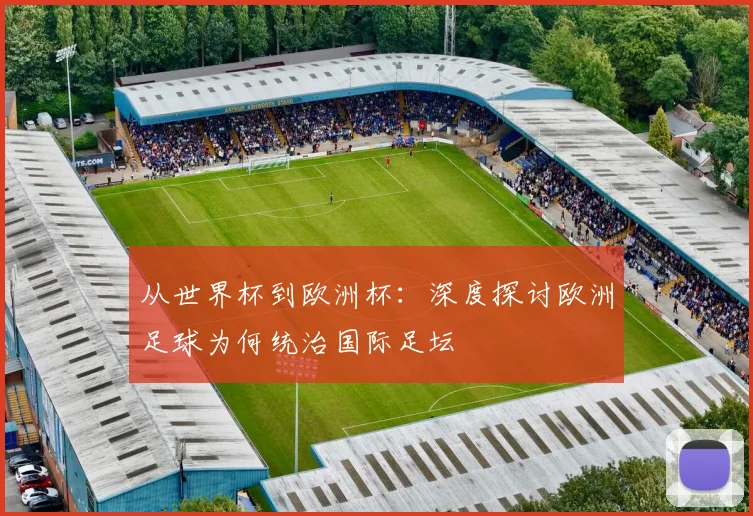 从世界杯到欧洲杯：深度探讨欧洲足球为何统治国际足坛