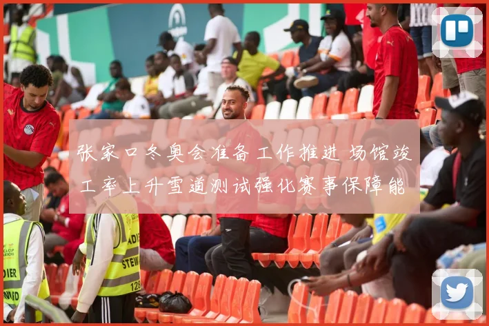 张家口冬奥会准备工作推进 场馆竣工率上升雪道测试强化赛事保障能力