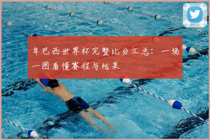 年巴西世界杯完整比分汇总:一场一图看懂赛程与结果