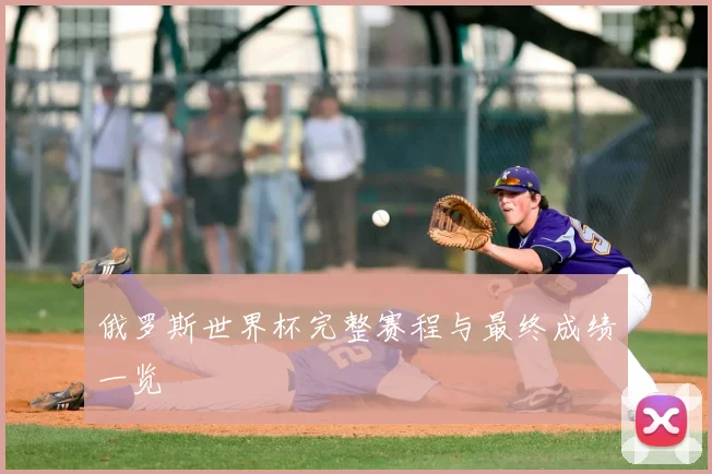 俄罗斯世界杯完整赛程与最终成绩一览