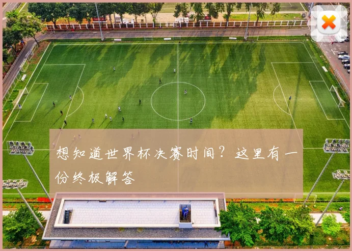 想知道世界杯决赛时间？这里有一份终极解答