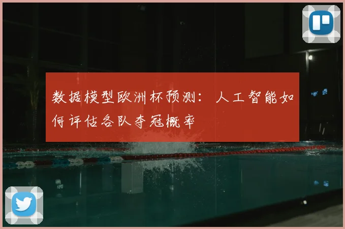 数据模型欧洲杯预测：人工智能如何评估各队夺冠概率