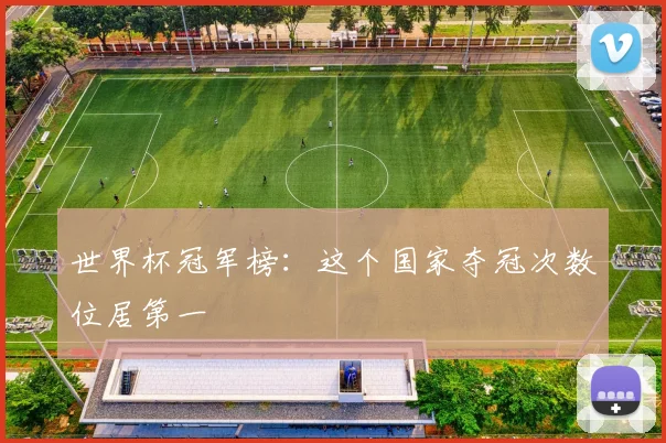 世界杯冠军榜：这个国家夺冠次数位居第一