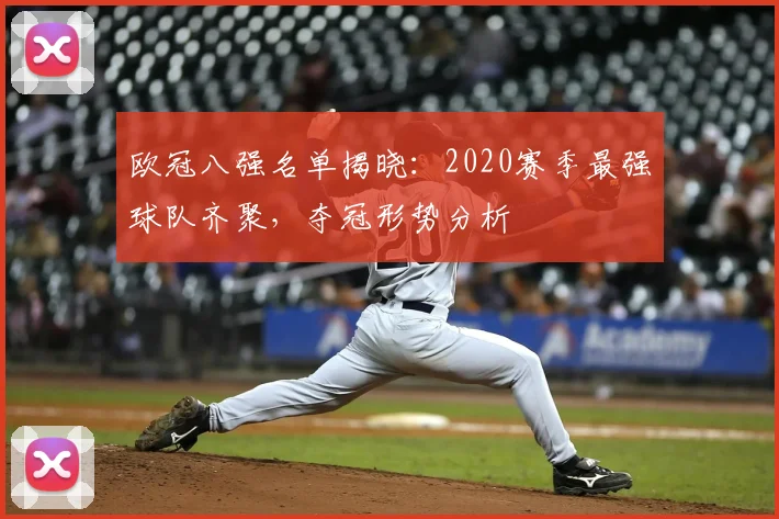 欧冠八强名单揭晓：2020赛季最强球队齐聚，夺冠形势分析