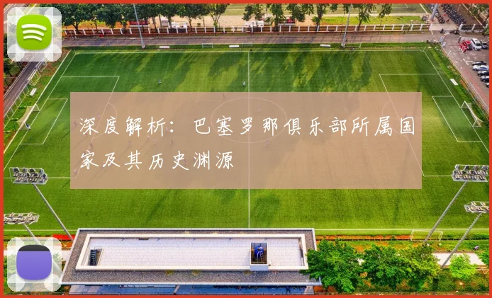 深度解析：巴塞罗那俱乐部所属国家及其历史渊源