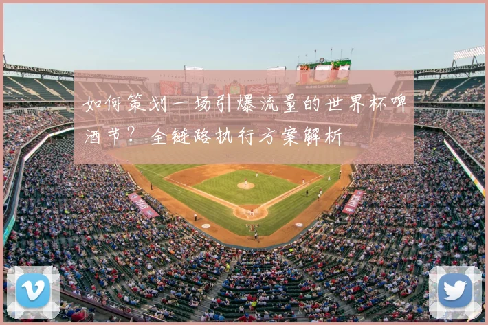 如何策划一场引爆流量的世界杯啤酒节？全链路执行方案解析