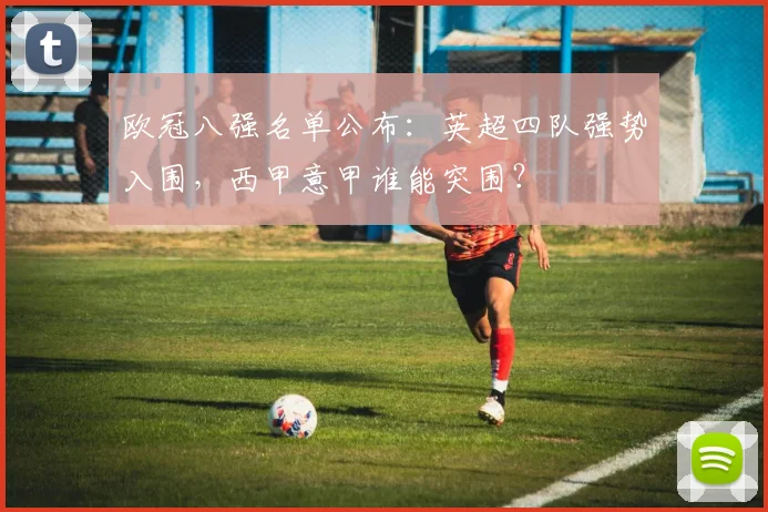 欧冠八强名单公布：英超四队强势入围，西甲意甲谁能突围？