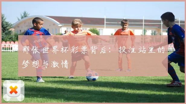 那张世界杯彩票背后：投注站里的梦想与激情