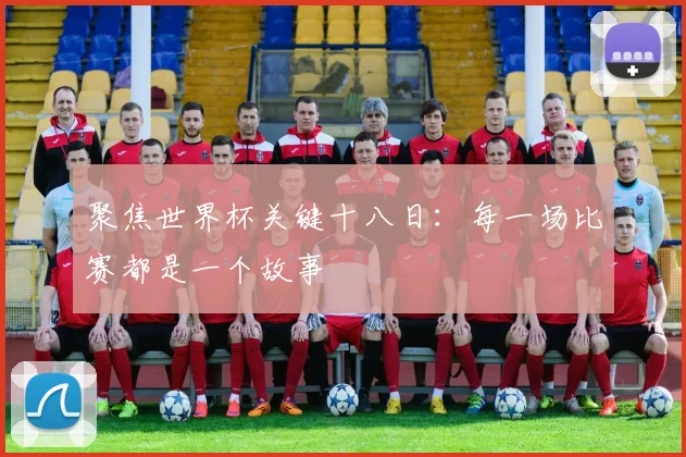 聚焦世界杯关键十八日:每一场比赛都是一个故事