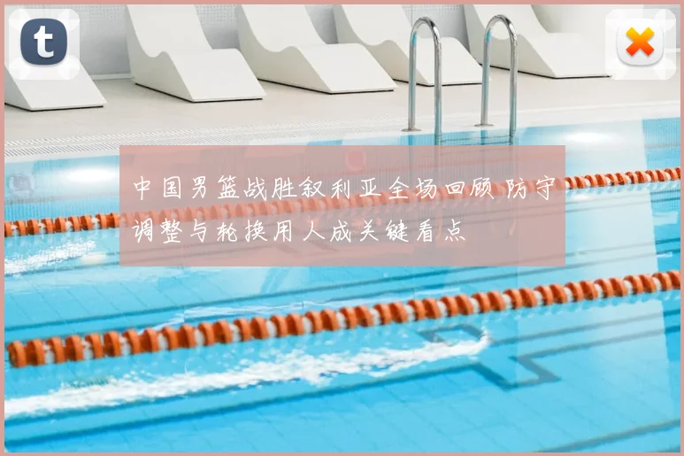 中国男篮战胜叙利亚全场回顾 防守调整与轮换用人成关键看点