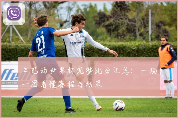 年巴西世界杯完整比分汇总:一场一图看懂赛程与结果