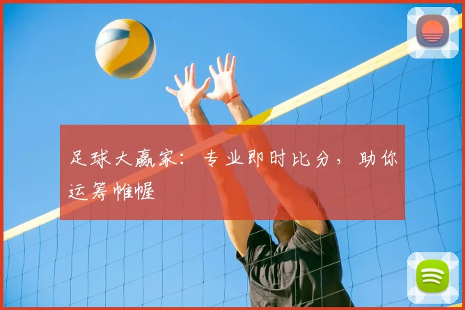 足球大赢家：专业即时比分，助你运筹帷幄