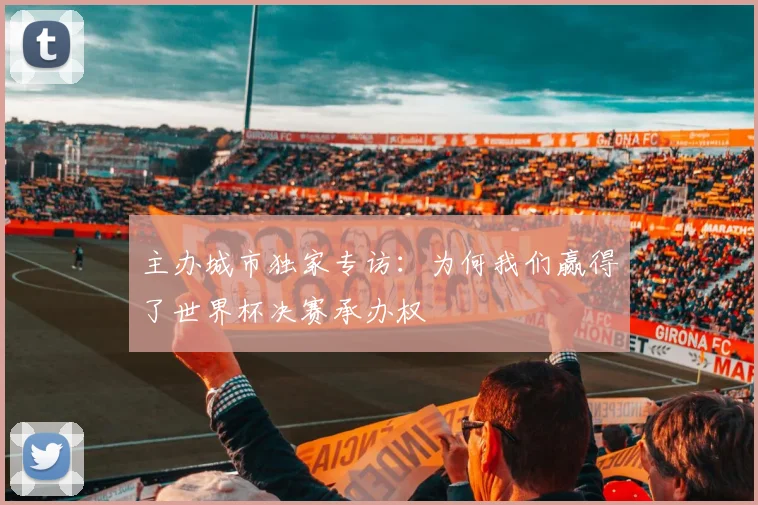 主办城市独家专访：为何我们赢得了世界杯决赛承办权