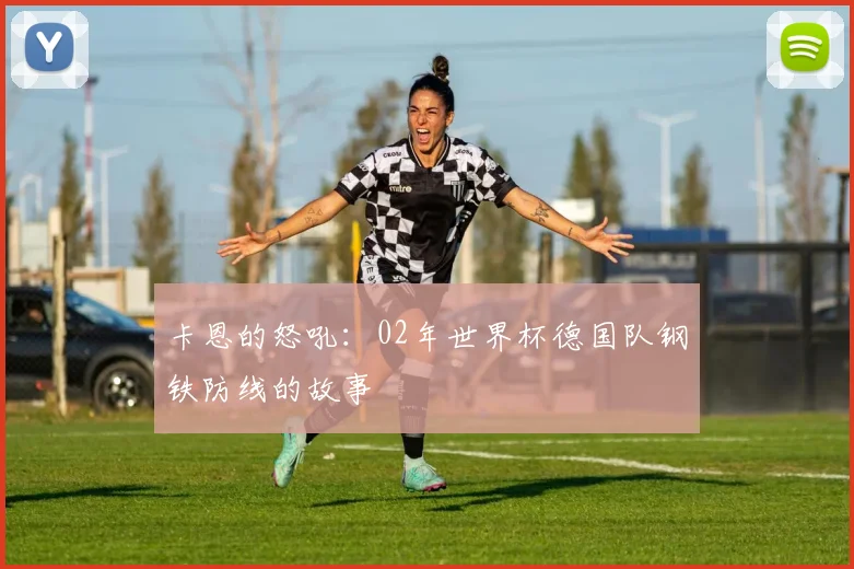 卡恩的怒吼：02年世界杯德国队钢铁防线的故事